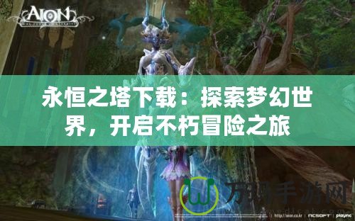 永恒之塔下載：探索夢(mèng)幻世界，開啟不朽冒險(xiǎn)之旅