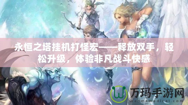 永恒之塔掛機打怪宏——釋放雙手，輕松升級，體驗非凡戰斗快感