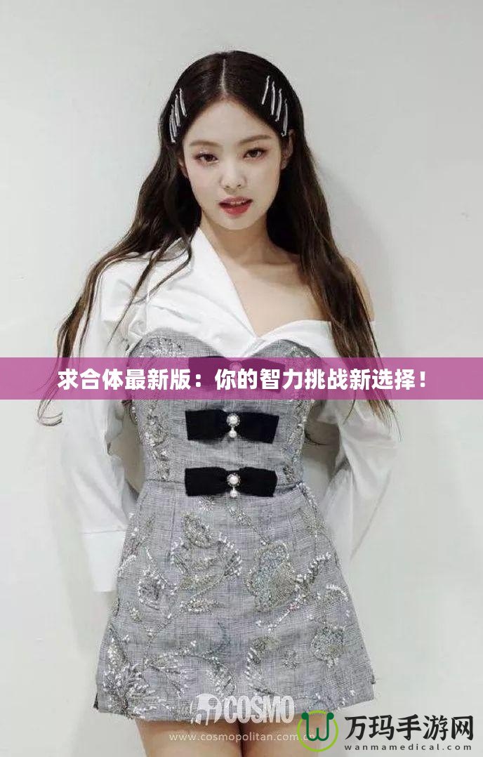 求合體最新版：你的智力挑戰(zhàn)新選擇！