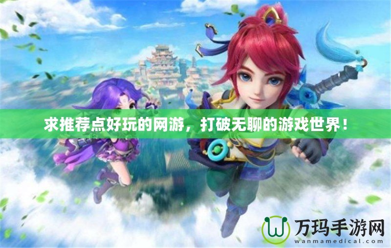 求推薦點好玩的網游，打破無聊的游戲世界！