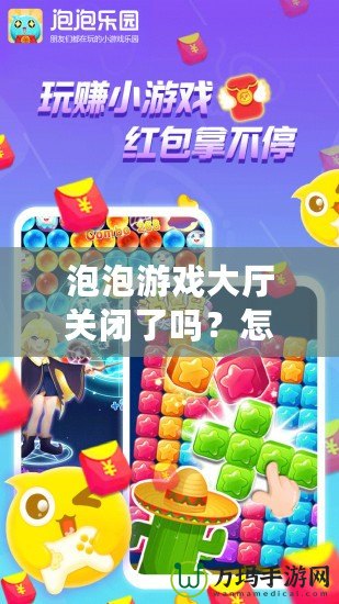 泡泡游戲大廳關(guān)閉了嗎？怎么打開？輕松找回你的游戲樂趣！