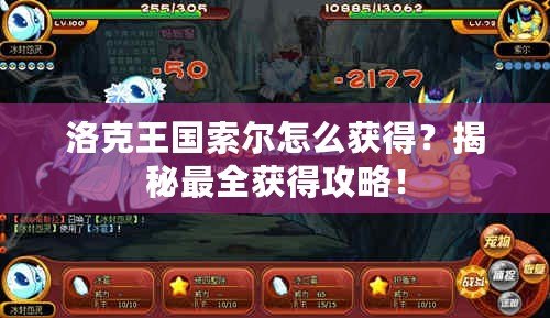 洛克王國索爾怎么獲得？揭秘最全獲得攻略！