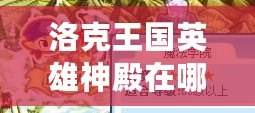 洛克王國英雄神殿在哪里打？全方位攻略來襲，帶你輕松通關！