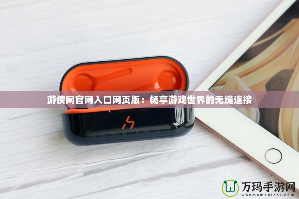 游俠網官網入口網頁版：暢享游戲世界的無縫連接