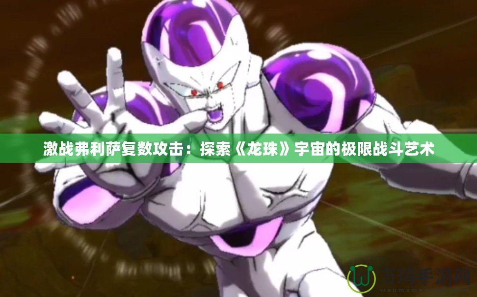 激戰弗利薩復數攻擊：探索《龍珠》宇宙的極限戰斗藝術