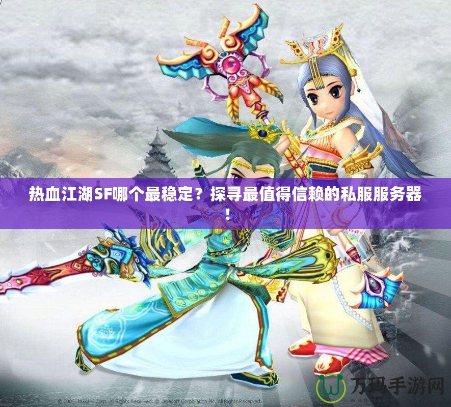 熱血江湖SF哪個(gè)最穩(wěn)定？探尋最值得信賴的私服服務(wù)器！