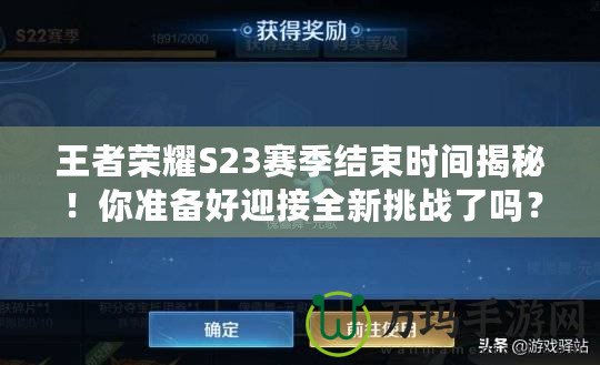 王者榮耀S23賽季結束時間揭秘！你準備好迎接全新挑戰了嗎？