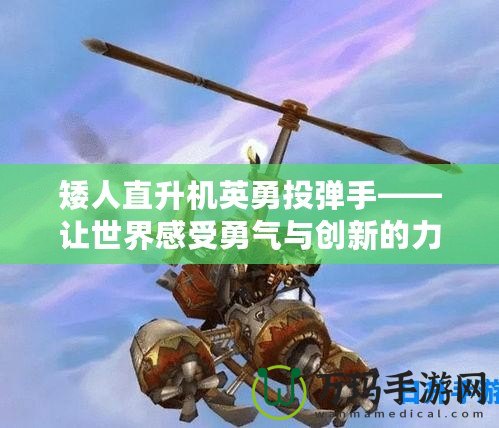 矮人直升機英勇投彈手——讓世界感受勇氣與創新的力量