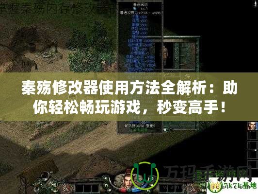 秦殤修改器使用方法全解析：助你輕松暢玩游戲，秒變高手！