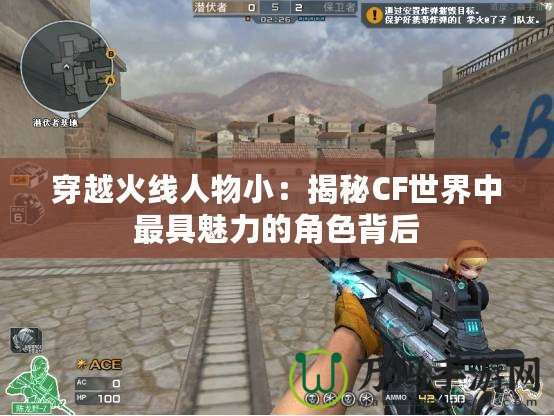 穿越火線人物小：揭秘CF世界中最具魅力的角色背后