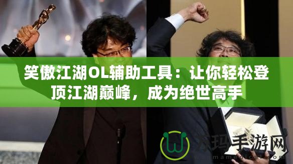 笑傲江湖OL輔助工具：讓你輕松登頂江湖巔峰，成為絕世高手