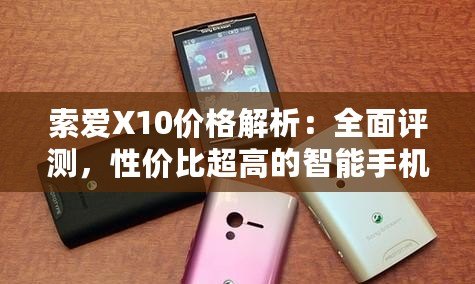 索愛X10價格解析：全面評測，性價比超高的智能手機(jī)之選