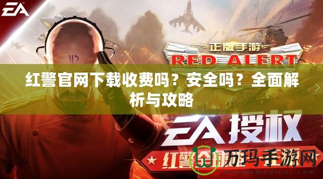 紅警官網(wǎng)下載收費(fèi)嗎？安全嗎？全面解析與攻略