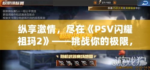 縱享激情，盡在《PSV閃耀祖瑪2》——挑戰(zhàn)你的極限，釋放冒險激情