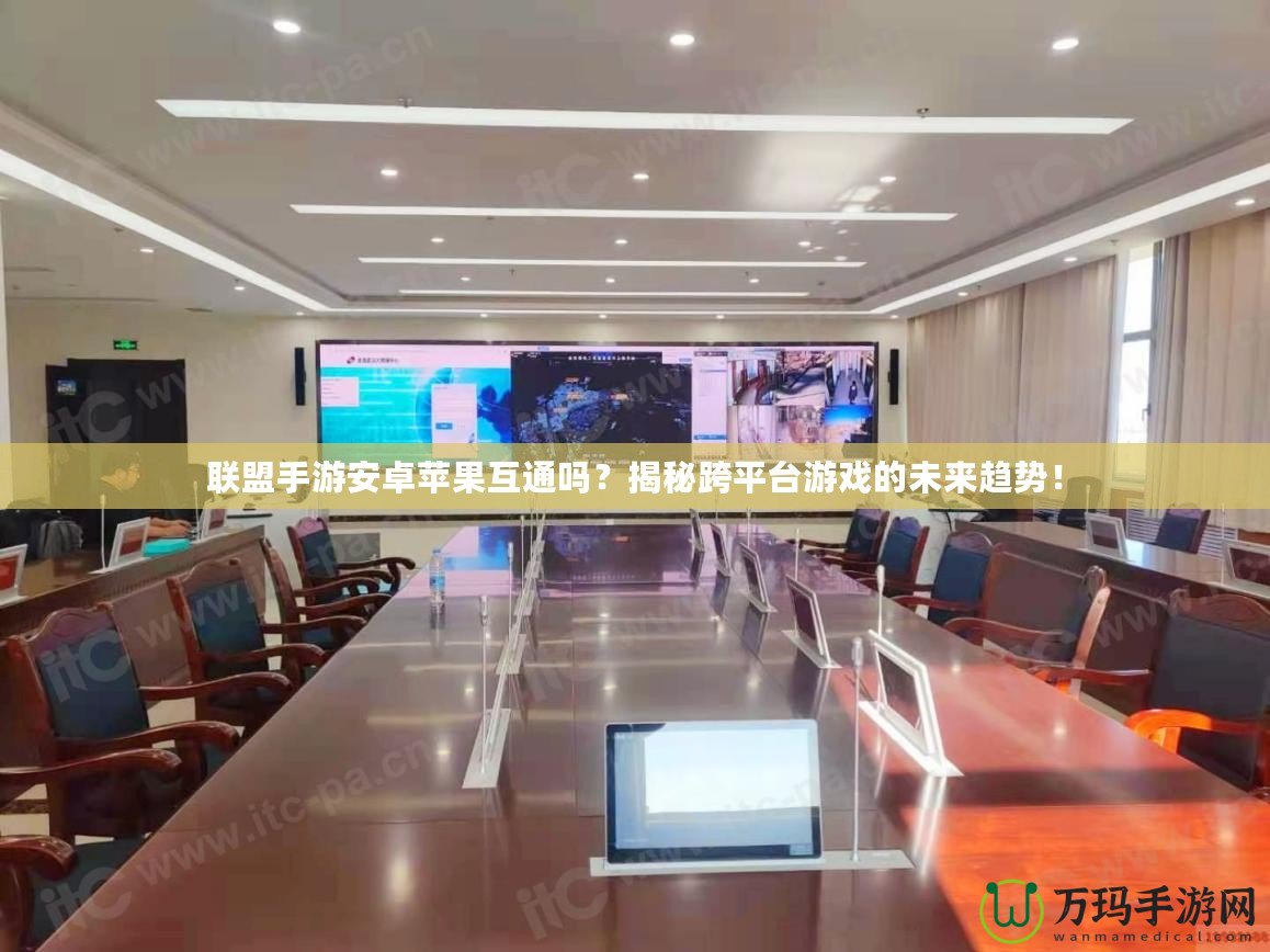 聯盟手游安卓蘋果互通嗎？揭秘跨平臺游戲的未來趨勢！