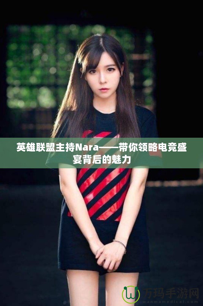 英雄聯盟主持Nara——帶你領略電競盛宴背后的魅力