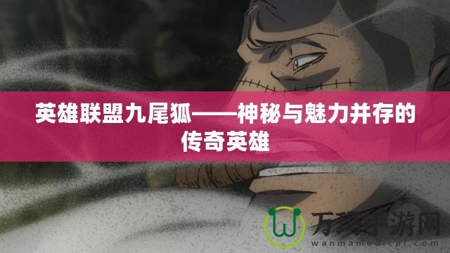 英雄聯盟九尾狐——神秘與魅力并存的傳奇英雄