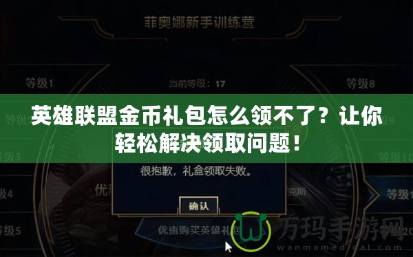英雄聯盟金幣禮包怎么領不了？讓你輕松解決領取問題！