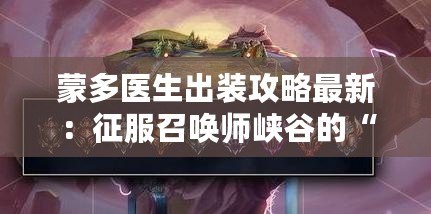 蒙多醫生出裝攻略最新：征服召喚師峽谷的“鋼鐵不死”