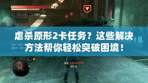 虐殺原形2卡任務？這些解決方法幫你輕松突破困境！