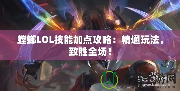 螳螂LOL技能加點攻略：精通玩法，致勝全場！
