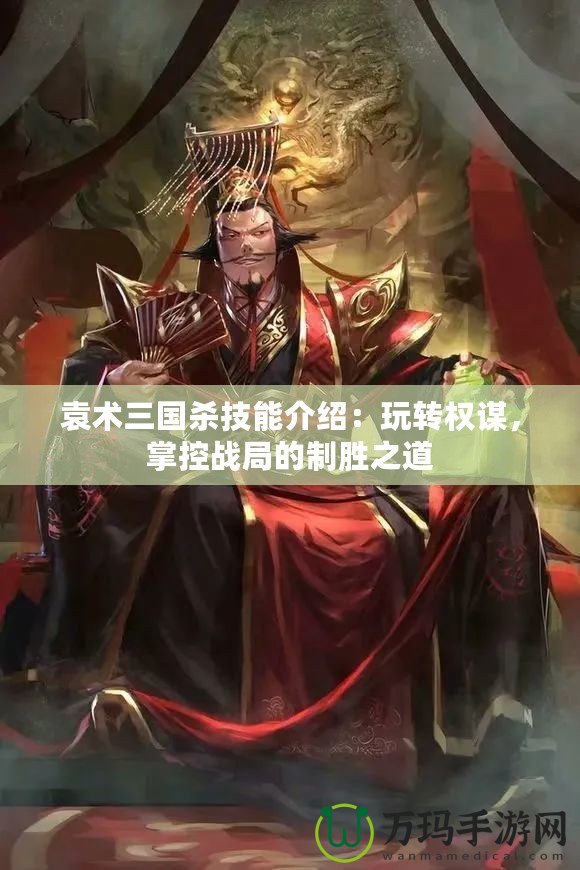 袁術(shù)三國殺技能介紹：玩轉(zhuǎn)權(quán)謀，掌控戰(zhàn)局的制勝之道