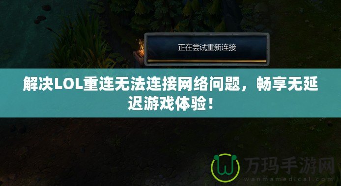 解決LOL重連無法連接網絡問題，暢享無延遲游戲體驗！