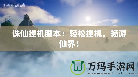 誅仙掛機腳本：輕松掛機，暢游仙界！