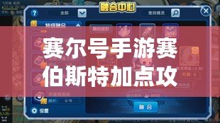 賽爾號手游賽伯斯特加點攻略：讓你的賽伯斯特強勢崛起！