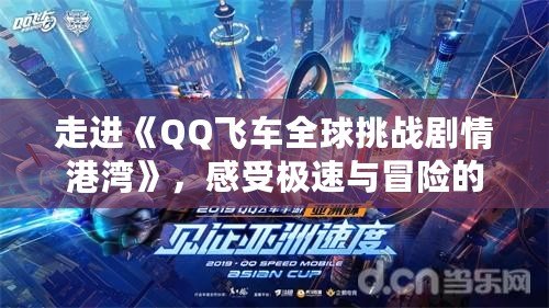 走進《QQ飛車全球挑戰劇情港灣》，感受極速與冒險的完美碰撞！