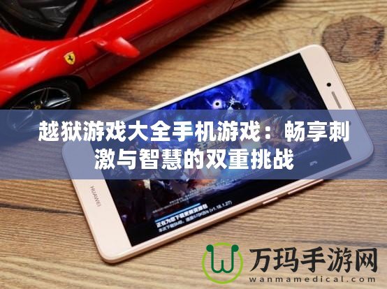 越獄游戲大全手機游戲：暢享刺激與智慧的雙重挑戰