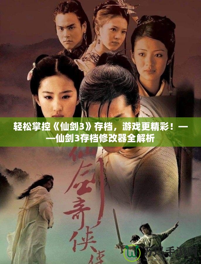 輕松掌控《仙劍3》存檔，游戲更精彩！——仙劍3存檔修改器全解析