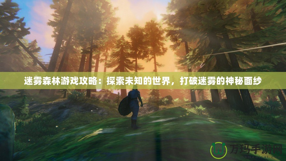迷霧森林游戲攻略：探索未知的世界，打破迷霧的神秘面紗