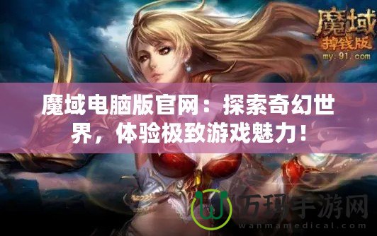 魔域電腦版官網：探索奇幻世界，體驗極致游戲魅力！
