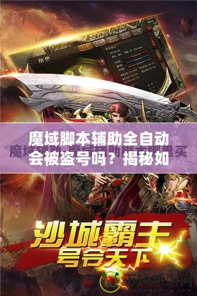 魔域腳本輔助全自動(dòng)會(huì)被盜號(hào)嗎？揭秘如何安全使用腳本輔助工具