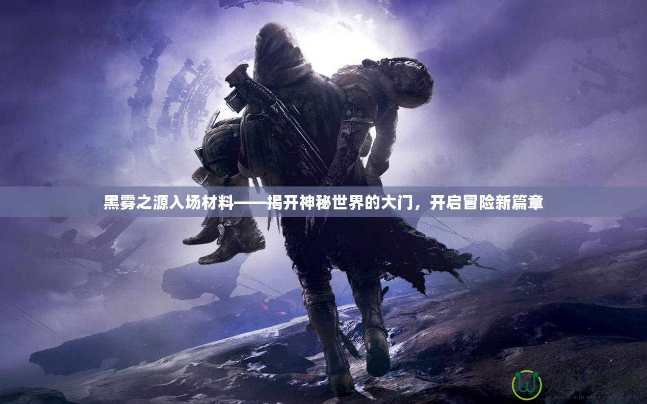 黑霧之源入場(chǎng)材料——揭開(kāi)神秘世界的大門，開(kāi)啟冒險(xiǎn)新篇章