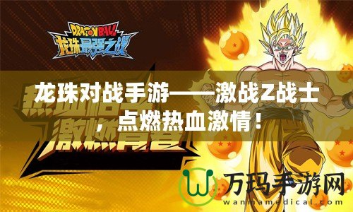 龍珠對戰手游——激戰Z戰士，點燃熱血激情！