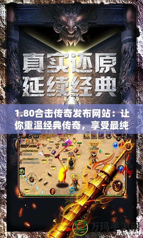 1.80合擊傳奇發布網站：讓你重溫經典傳奇，享受最純粹的激情對戰！