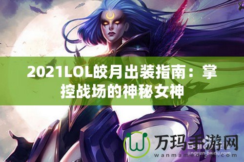 2021LOL皎月出裝指南：掌控戰場的神秘女神