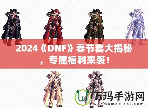 2024《DNF》春節套大揭秘，專屬福利來襲！