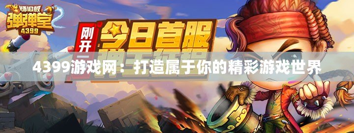 4399游戲網：打造屬于你的精彩游戲世界