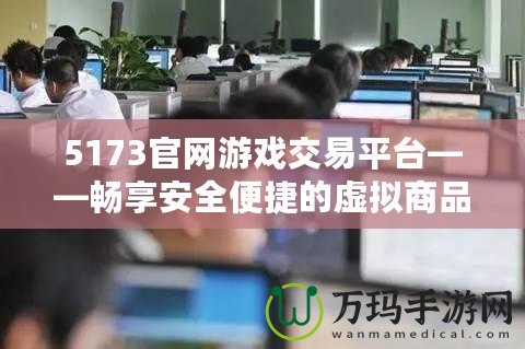 5173官網游戲交易平臺——暢享安全便捷的虛擬商品交易體驗
