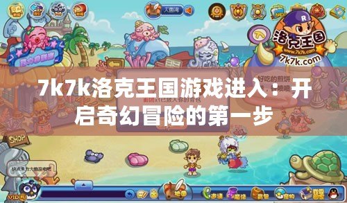 7k7k洛克王國游戲進入：開啟奇幻冒險的第一步