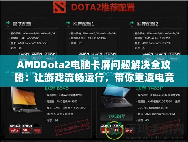 AMDDota2電腦卡屏問題解決全攻略：讓游戲流暢運行，帶你重返電競巔峰！