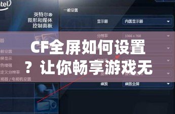 CF全屏如何設置？讓你暢享游戲無憂！