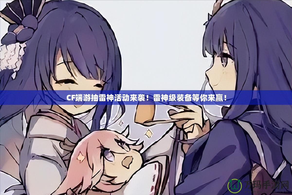 CF端游抽雷神活動來襲！雷神級裝備等你來贏！