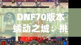 DNF70版本蠕動之城：挑戰(zhàn)極限，體驗刺激的冒險之旅