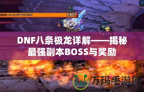 DNF八條極龍詳解——揭秘最強副本BOSS與獎勵