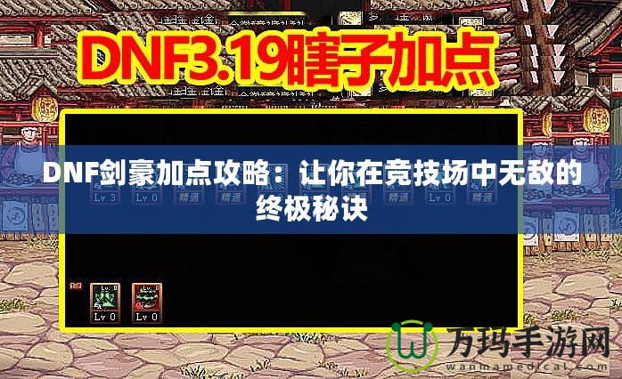 DNF劍豪加點攻略：讓你在競技場中無敵的終極秘訣