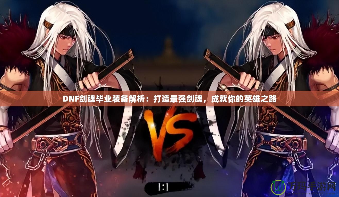DNF劍魂畢業裝備解析：打造最強劍魂，成就你的英雄之路